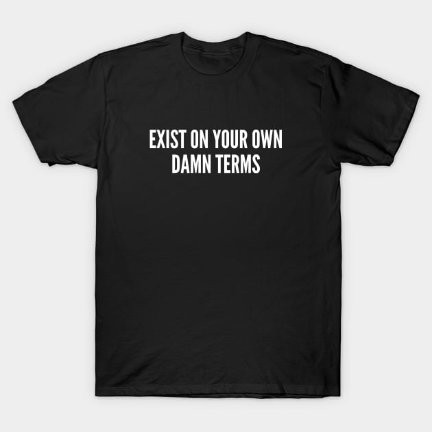 Exist On Your Own Damn Terms - Awesome Wisdom Advice Slogan Statement Pride T-Shirt by sillyslogans